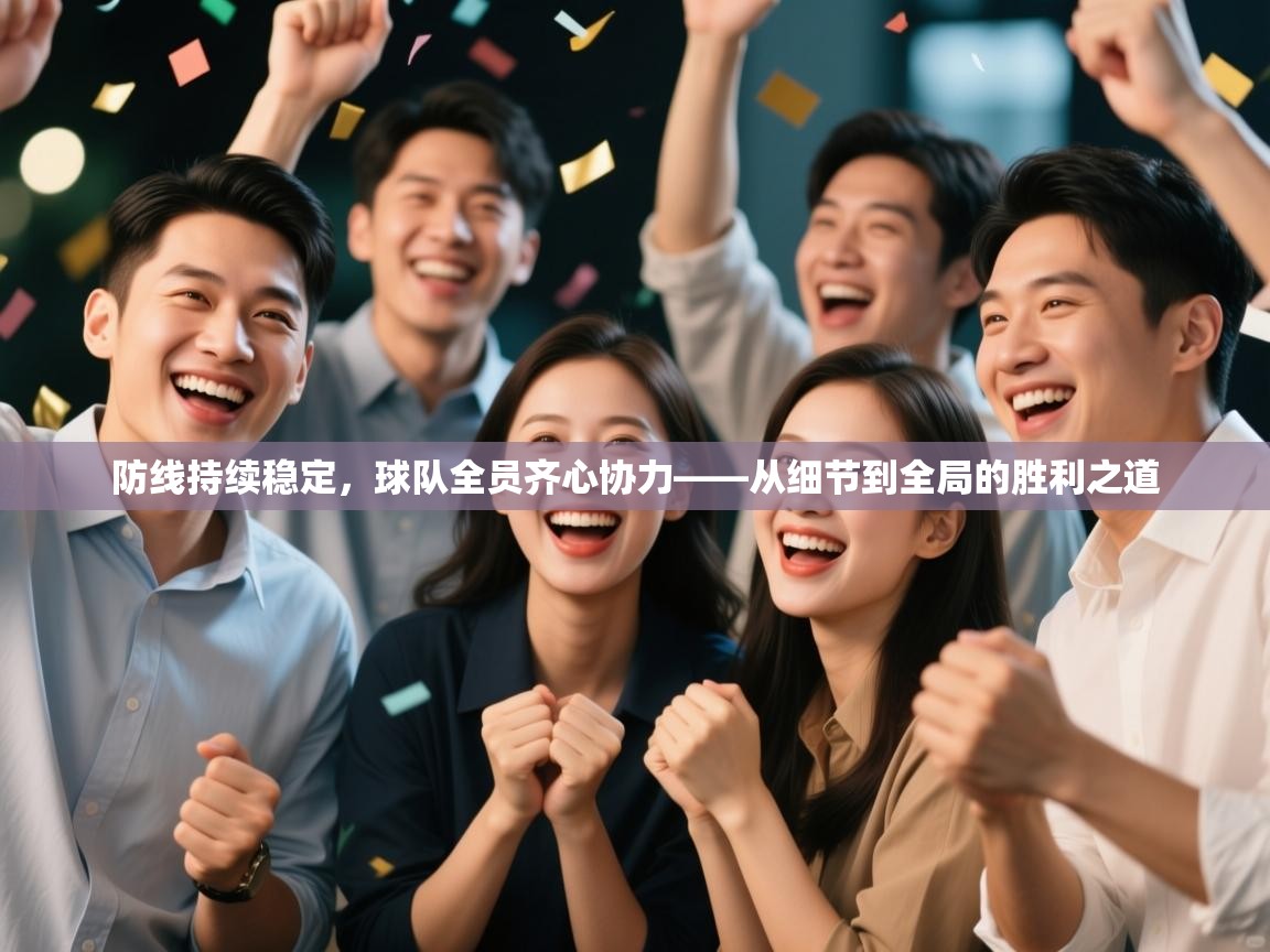 防线持续稳定，球队全员齐心协力——从细节到全局的胜利之道  第2张