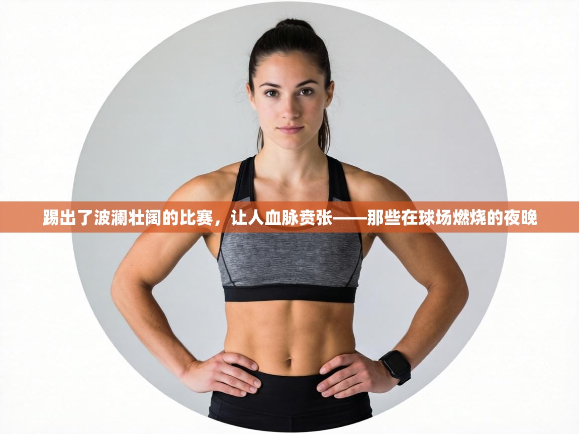 踢出了波澜壮阔的比赛，让人血脉贲张——那些在球场燃烧的夜晚